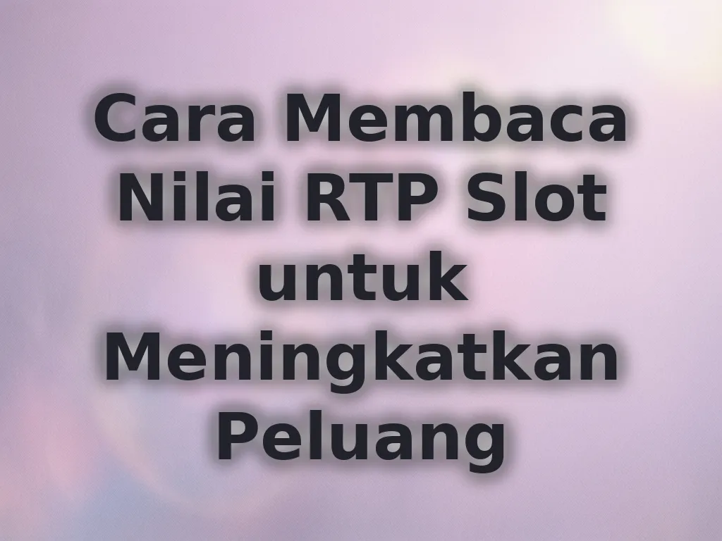 Cara Membaca Nilai RTP Slot untuk Meningkatkan Peluang